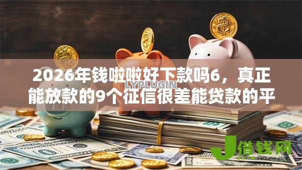 2026年钱啦啦好下款吗6,真正能放款的9个征信很差能贷款的平台推荐 2026年钱啦啦好下款吗6,真正能放款的9个征信很差能贷款的平台推荐