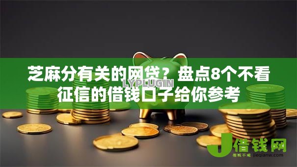 芝麻分有关的网贷?盘点8个不看征信的借钱口子给你参考 芝麻分有关的网贷?盘点8个不看征信的借钱口子给你参考