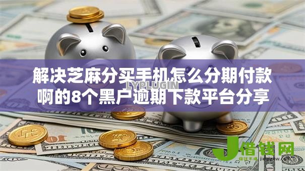 解决芝麻分买手机怎么分期付款啊的8个黑户逾期下款平台分享 解决芝麻分买手机怎么分期付款啊的8个黑户逾期下款平台分享