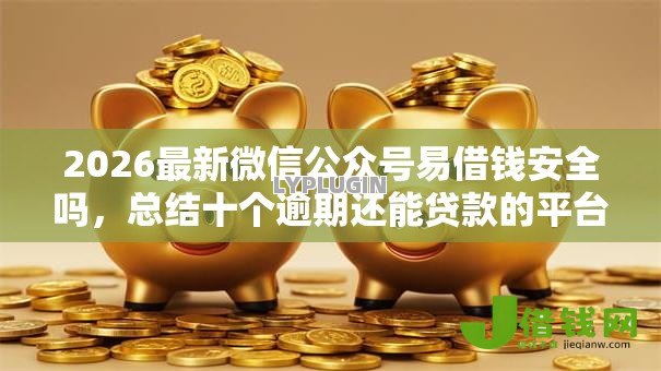 2026最新微信公众号易借钱安全吗，总结十个逾期还能贷款的平台！