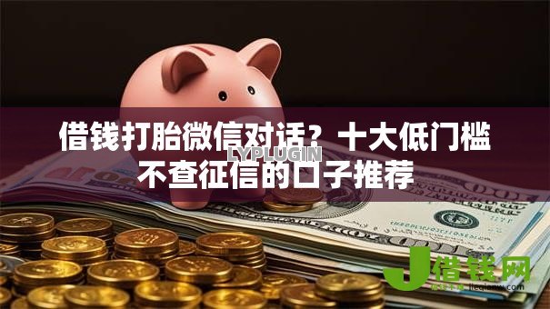 借钱打胎微信对话？十大低门槛不查征信的口子推荐