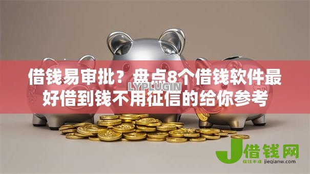 借钱易审批?盘点8个借钱软件最好借到钱不用征信的给你参考 借钱易审批?盘点8个借钱软件最好借到钱不用征信的给你参考