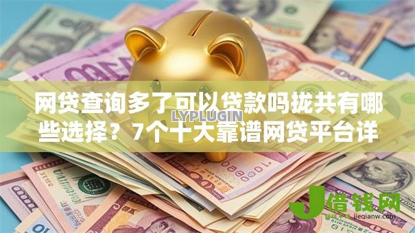 网贷查询多了可以贷款吗拢共有哪些选择？7个十大靠谱网贷平台详解