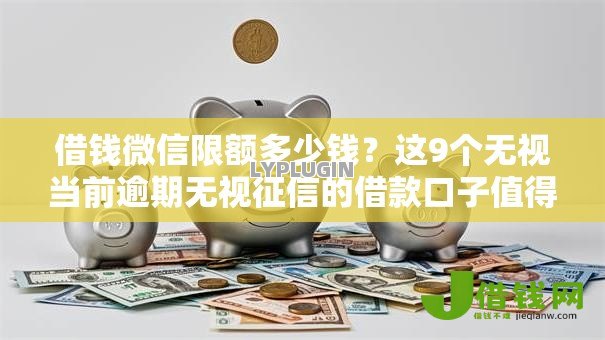 借钱微信限额多少钱?这9个无视当前逾期无视征信的借款口子值得一试 借钱微信限额多少钱?这9个无视当前逾期无视征信的借款口子值得一试