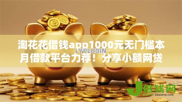 淘花花借钱app1000元无门槛本月借款平台力荐!分享小额网贷口子1000元无门槛借款 淘花花借钱app1000元无门槛本月借款平台力荐!分享小额网贷口子1000元无门槛借款