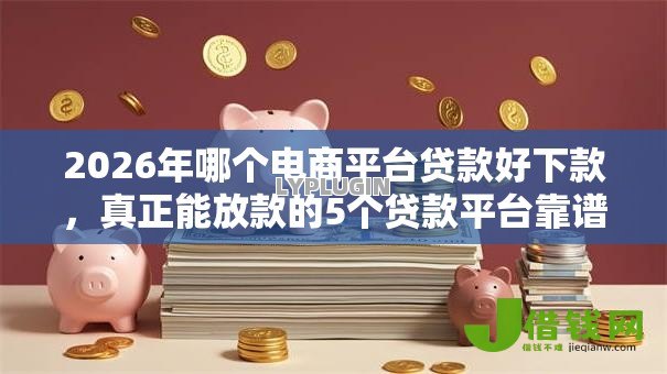 2026年哪个电商平台贷款好下款，真正能放款的5个贷款平台靠谱容易通过推荐