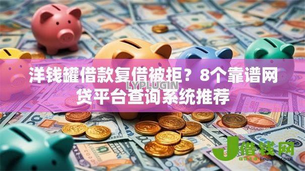 洋钱罐借款复借被拒?8个靠谱网贷平台查询系统推荐 洋钱罐借款复借被拒?8个靠谱网贷平台查询系统推荐