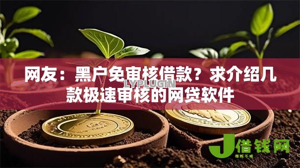 网友:黑户免审核借款?求介绍几款极速审核的网贷软件 网友:黑户免审核借款?求介绍几款极速审核的网贷软件