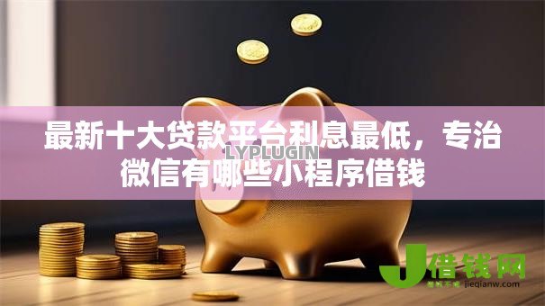 最新十大贷款平台利息最低,专治微信有哪些小程序借钱 最新十大贷款平台利息最低,专治微信有哪些小程序借钱