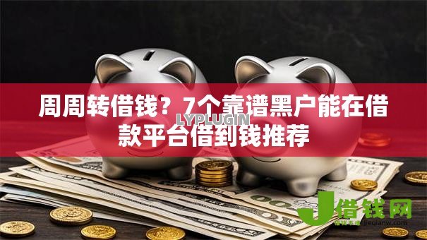 周周转借钱?7个靠谱黑户能在借款平台借到钱推荐 周周转借钱?7个靠谱黑户能在借款平台借到钱推荐