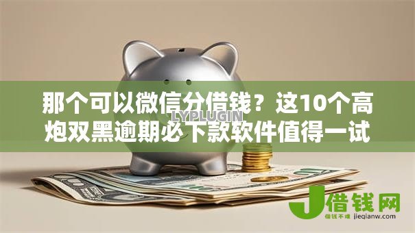 那个可以微信分借钱?这10个高炮双黑逾期必下款软件值得一试 那个可以微信分借钱?这10个高炮双黑逾期必下款软件值得一试