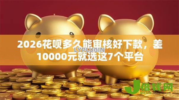 2026花呗多久能审核好下款,差10000元就选这7个平台 2026花呗多久能审核好下款,差10000元就选这7个平台