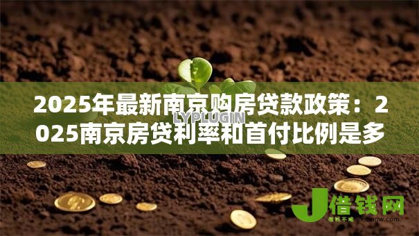 2025年最新南京购房贷款政策：2025南京房贷利率和首付比例是多少