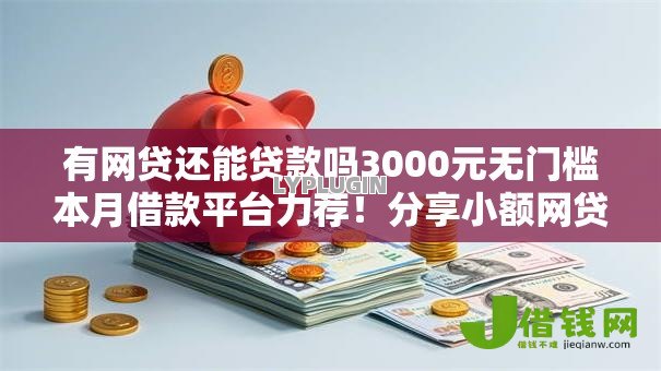 有网贷还能贷款吗3000元无门槛本月借款平台力荐！分享小额网贷口子3000元无门槛借款