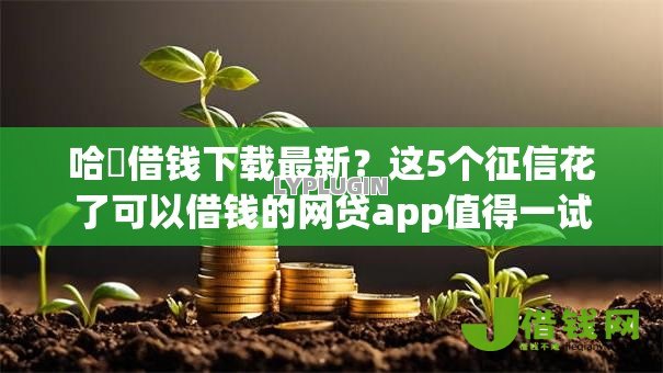 哈啰借钱下载最新？这5个征信花了可以借钱的网贷app值得一试