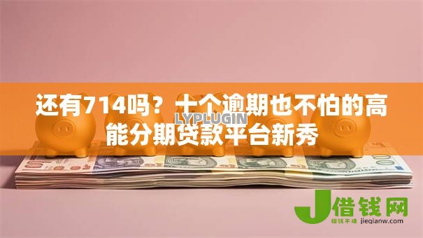还有714吗？十个逾期也不怕的高能分期贷款平台新秀
