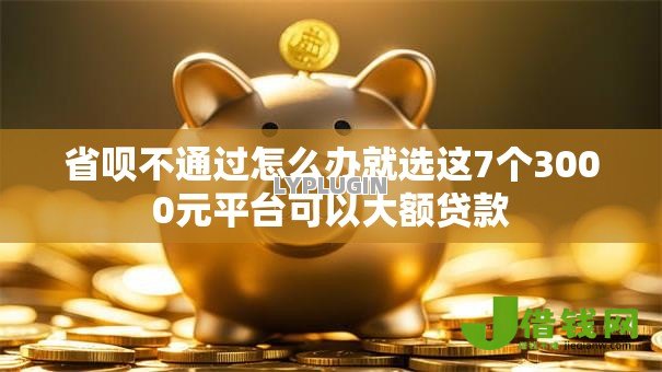 省呗不通过怎么办就选这7个3000元平台可以大额贷款