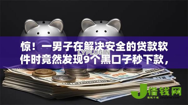 惊!一男子在解决安全的贷款软件时竟然发现9个黑口子秒下款,事后分享了出来 惊!一男子在解决安全的贷款软件时竟然发现9个黑口子秒下款,事后分享了出来