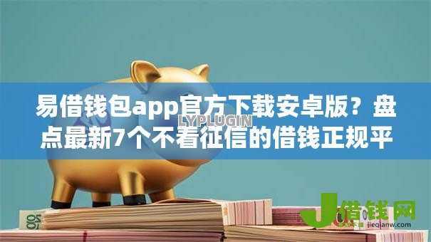 易借钱包app官方下载安卓版？盘点最新7个不看征信的借钱正规平台