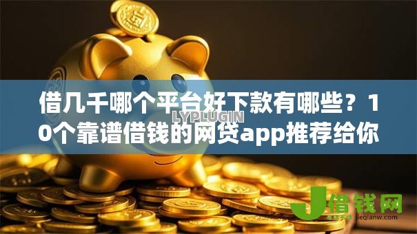 借几千哪个平台好下款有哪些?10个靠谱借钱的网贷app推荐给你 借几千哪个平台好下款有哪些?10个靠谱借钱的网贷app推荐给你