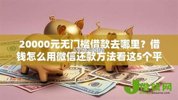 20000元无门槛借款去哪里?借钱怎么用微信还款方法看这5个平台 20000元无门槛借款去哪里?借钱怎么用微信还款方法看这5个平台
