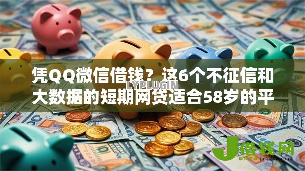 凭QQ微信借钱?这6个不征信和大数据的短期网贷适合58岁的平台值得一试 凭QQ微信借钱?这6个不征信和大数据的短期网贷适合58岁的平台值得一试