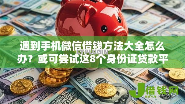 遇到手机微信借钱方法大全怎么办?或可尝试这8个身份证贷款平台 遇到手机微信借钱方法大全怎么办?或可尝试这8个身份证贷款平台