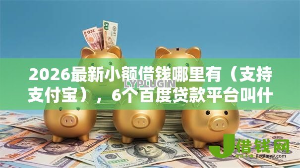 2026最新小额借钱哪里有(支持支付宝),6个百度贷款平台叫什么无私分享 2026最新小额借钱哪里有(支持支付宝),6个百度贷款平台叫什么无私分享