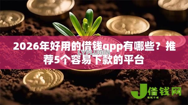 2026年好用的借钱qpp有哪些?推荐5个容易下款的平台 2026年好用的借钱qpp有哪些?推荐5个容易下款的平台