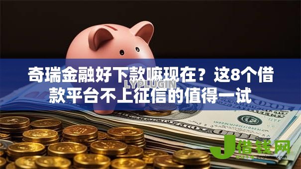 奇瑞金融好下款嘛现在？这8个借款平台不上征信的值得一试