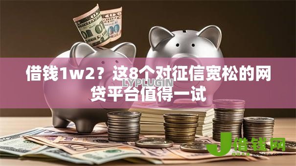 借钱1w2?这8个对征信宽松的网贷平台值得一试 借钱1w2?这8个对征信宽松的网贷平台值得一试