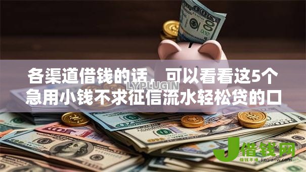 各渠道借钱的话，可以看看这5个急用小钱不求征信流水轻松贷的口子