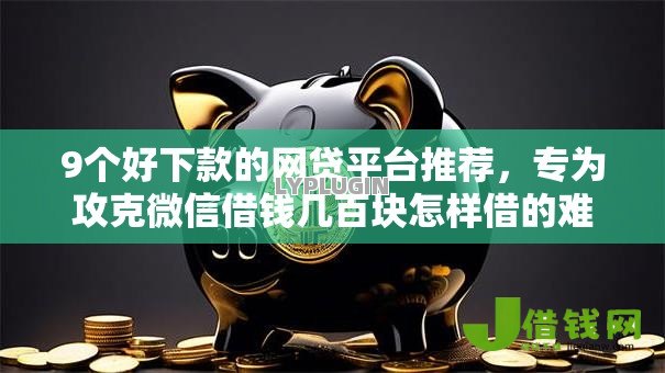 9个好下款的网贷平台推荐,专为攻克微信借钱几百块怎样借的难题 9个好下款的网贷平台推荐,专为攻克微信借钱几百块怎样借的难题