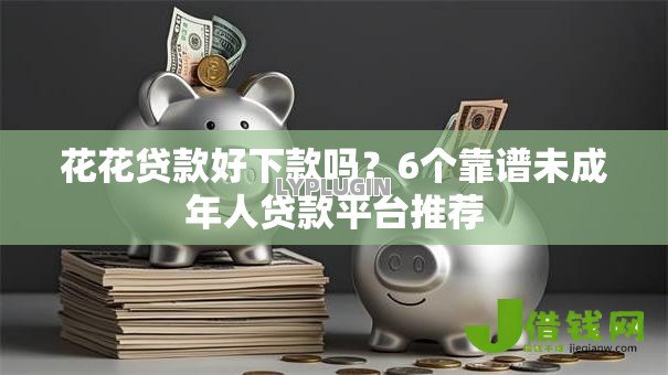 花花贷款好下款吗?6个靠谱未成年人贷款平台推荐 花花贷款好下款吗?6个靠谱未成年人贷款平台推荐