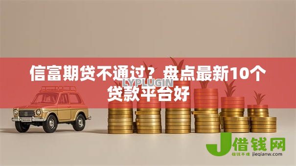 信富期贷不通过？盘点最新10个贷款平台好