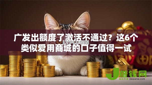 广发出额度了激活不通过?这6个类似爱用商城的口子值得一试 广发出额度了激活不通过?这6个类似爱用商城的口子值得一试