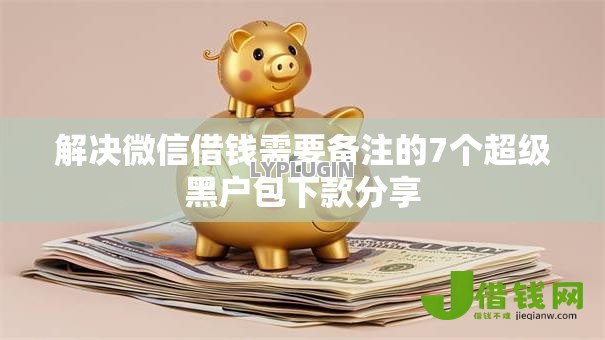 解决微信借钱需要备注的7个超级黑户包下款分享 解决微信借钱需要备注的7个超级黑户包下款分享