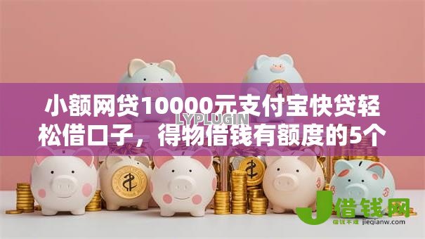小额网贷10000元支付宝快贷轻松借口子，得物借钱有额度的5个平台介绍