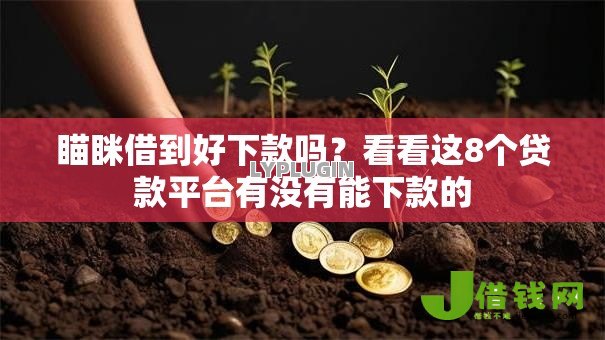 瞄眯借到好下款吗?看看这8个贷款平台有没有能下款的 瞄眯借到好下款吗?看看这8个贷款平台有没有能下款的