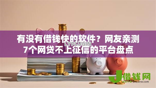 有没有借钱快的软件?网友亲测7个网贷不上征信的平台盘点 有没有借钱快的软件?网友亲测7个网贷不上征信的平台盘点