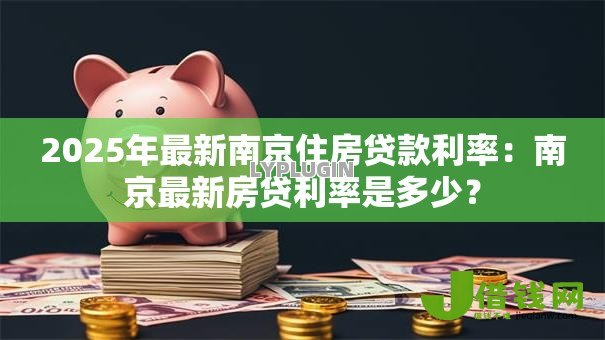 2025年最新南京住房贷款利率：南京最新房贷利率是多少？
