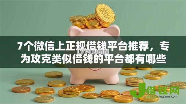 7个微信上正规借钱平台推荐,专为攻克类似借钱的平台都有哪些难题 7个微信上正规借钱平台推荐,专为攻克类似借钱的平台都有哪些难题