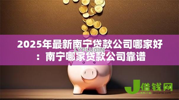 2025年最新南宁贷款公司哪家好：南宁哪家贷款公司靠谱
