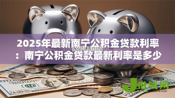 2025年最新南宁公积金贷款利率：南宁公积金贷款最新利率是多少
