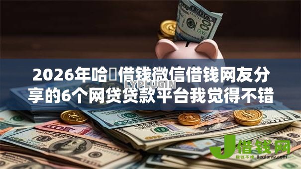 2026年哈啰借钱微信借钱网友分享的6个网贷贷款平台我觉得不错! 2026年哈啰借钱微信借钱网友分享的6个网贷贷款平台我觉得不错!