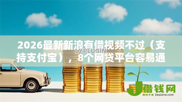 2026最新新浪有借视频不过（支持支付宝），8个网贷平台容易通过并安全借到款无私分享