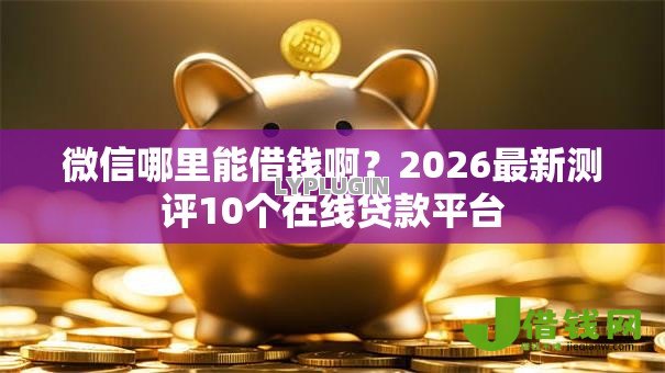 微信哪里能借钱啊？2026最新测评10个在线贷款平台
