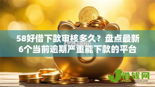 58好借下款审核多久?盘点最新6个当前逾期严重能下款的平台 58好借下款审核多久?盘点最新6个当前逾期严重能下款的平台