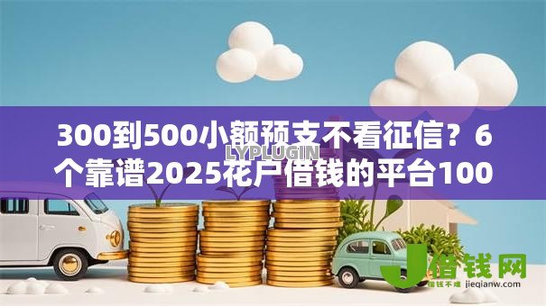 300到500小额预支不看征信？6个靠谱2025花户借钱的平台100%能借到推荐