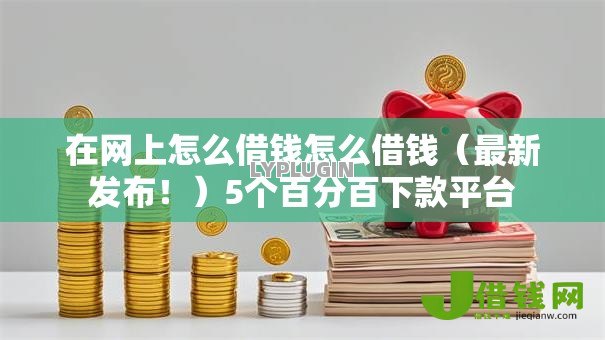 在网上怎么借钱怎么借钱（最新发布！）5个百分百下款平台